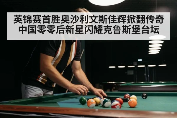 英锦赛首胜奥沙利文斯佳辉掀翻传奇中国零零后新星闪耀克鲁斯堡台坛